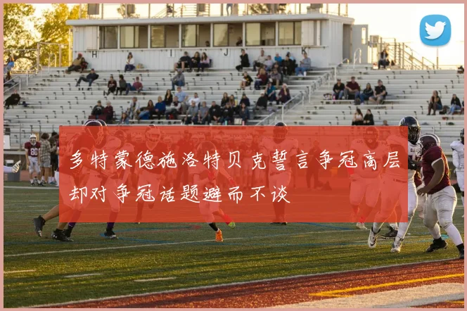 多特蒙德施洛特贝克誓言争冠高层却对争冠话题避而不谈