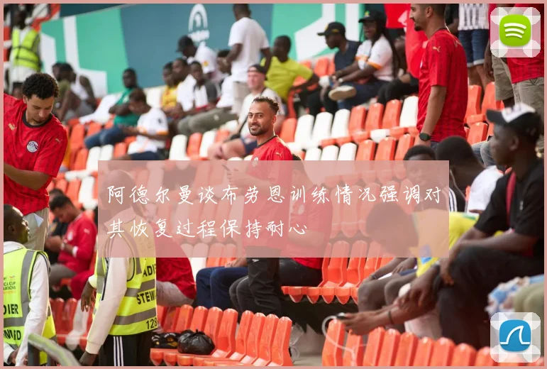 阿德尔曼谈布劳恩训练情况强调对其恢复过程保持耐心