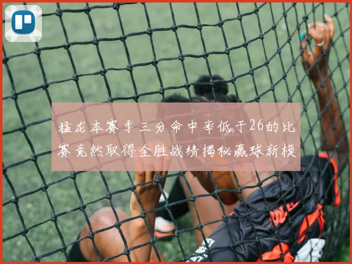 猛龙本赛季三分命中率低于26的比赛竟然取得全胜战绩揭秘赢球新模式