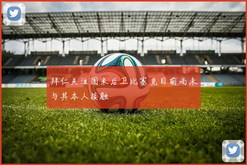 拜仁关注国米后卫比塞克目前尚未与其本人接触