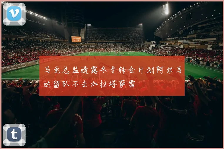 马竞总监透露冬季转会计划阿尔马达留队不去加拉塔萨雷