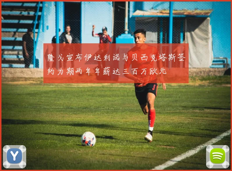 隆戈宣布伊达利诺与贝西克塔斯签约为期两年年薪达三百万欧元