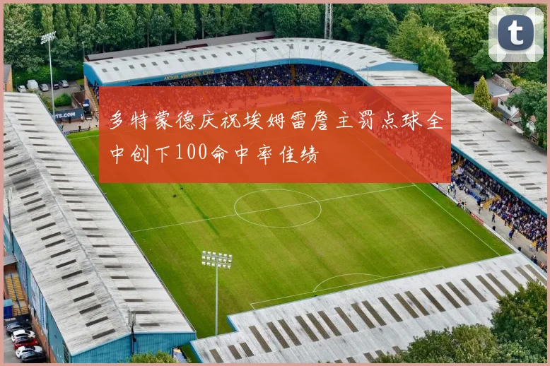 多特蒙德庆祝埃姆雷詹主罚点球全中创下100命中率佳绩