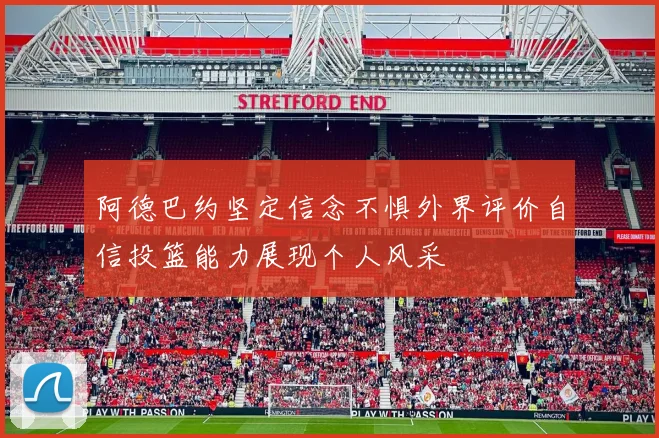 阿德巴约坚定信念不惧外界评价自信投篮能力展现个人风采