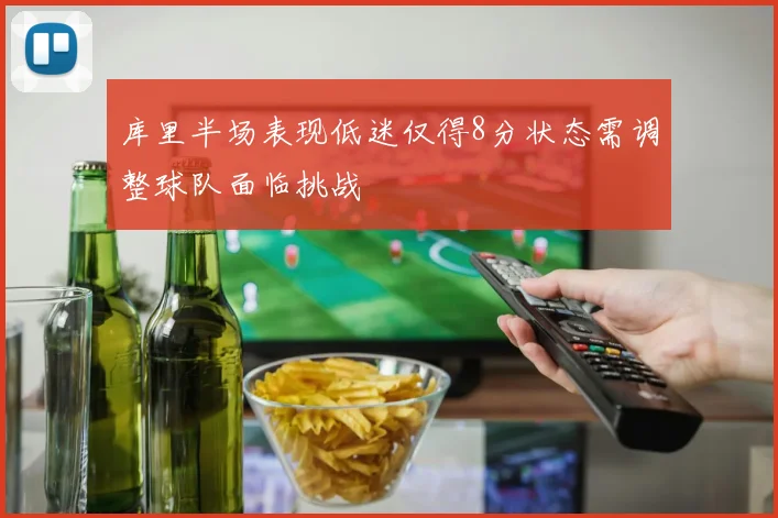 库里半场表现低迷仅得8分状态需调整球队面临挑战