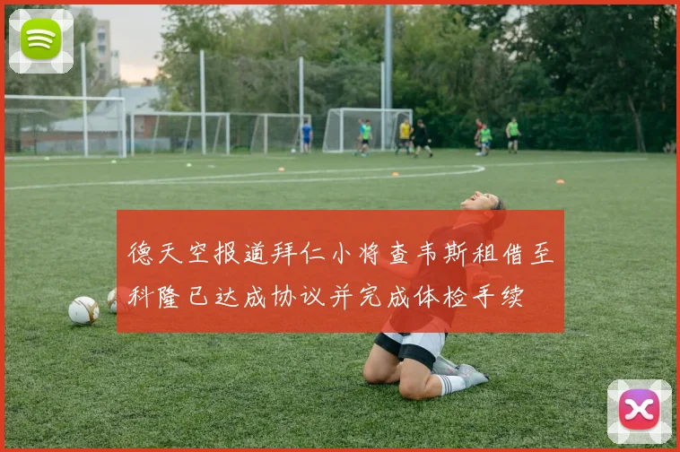 德天空报道拜仁小将查韦斯租借至科隆已达成协议并完成体检手续